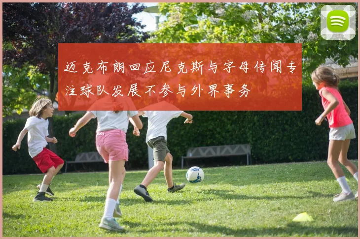 迈克布朗回应尼克斯与字母传闻专注球队发展不参与外界事务