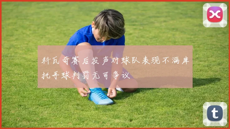科瓦奇赛后发声对球队表现不满库托手球判罚无可争议