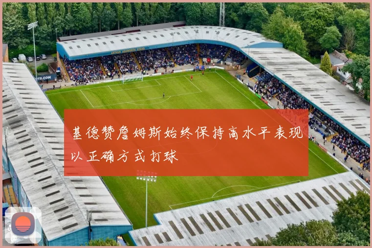 基德赞詹姆斯始终保持高水平表现以正确方式打球