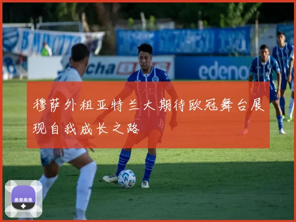 穆萨外租亚特兰大期待欧冠舞台展现自我成长之路