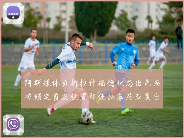 阿斯媒体分析拉什福德状态出色或将锁定首发位置即使拉菲尼亚复出